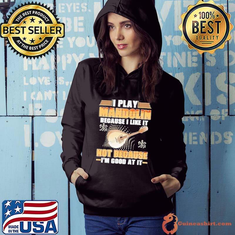 I play mandolin because i like it not because good at it s Hoodie