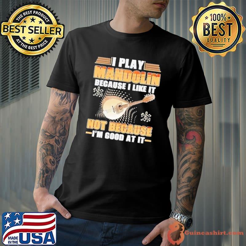 I play mandolin because i like it not because good at it shirt