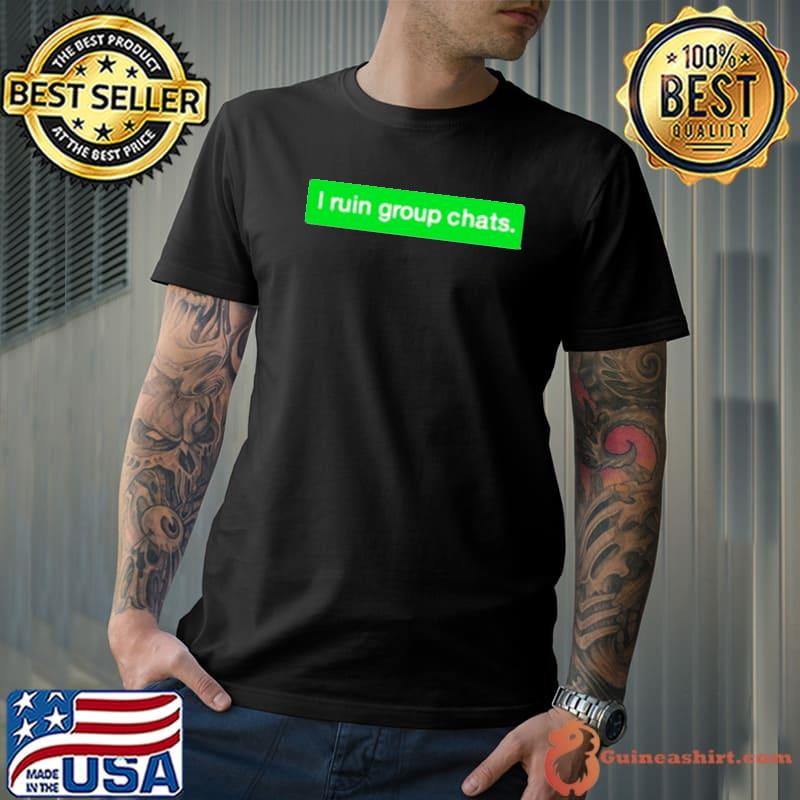 I ruin group chats shirt