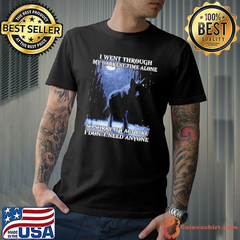 I went through my darknest time alone sorry like don't need anyone wolf shirt