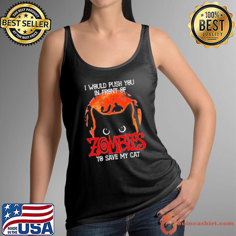 I would push you in front of cat zombies to save my cat halloween s Tank Top