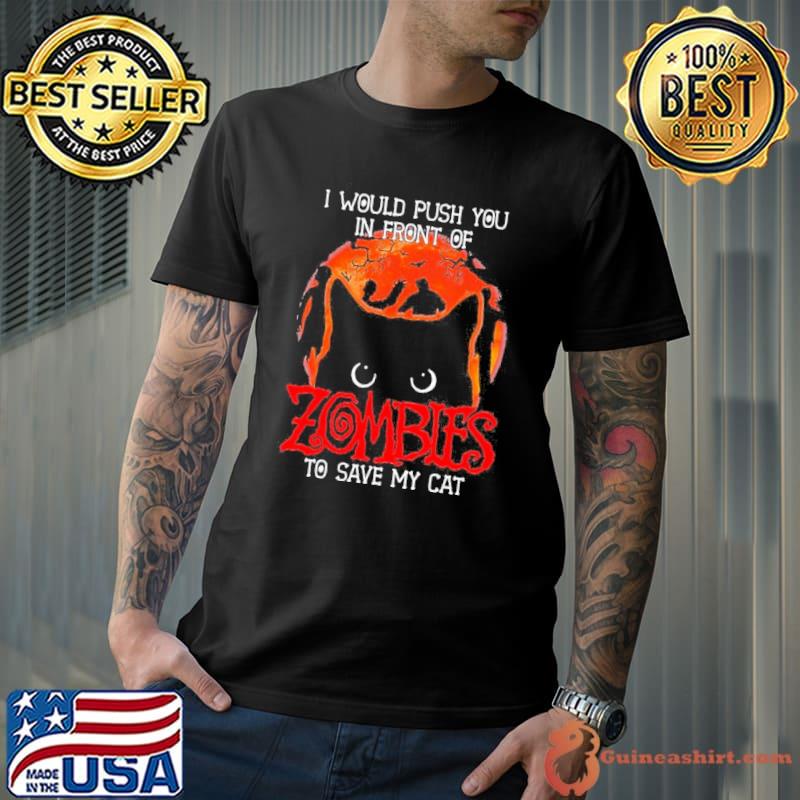 I would push you in front of cat zombies to save my cat halloween shirt