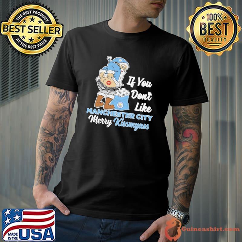 If you don't like Manchester city merry kissmyass shirt