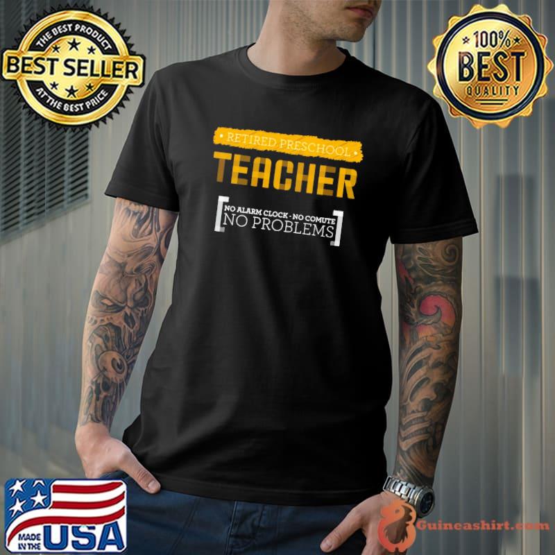 I'm a Retired Preschool Teacher No Alarm Clock No problems shirt