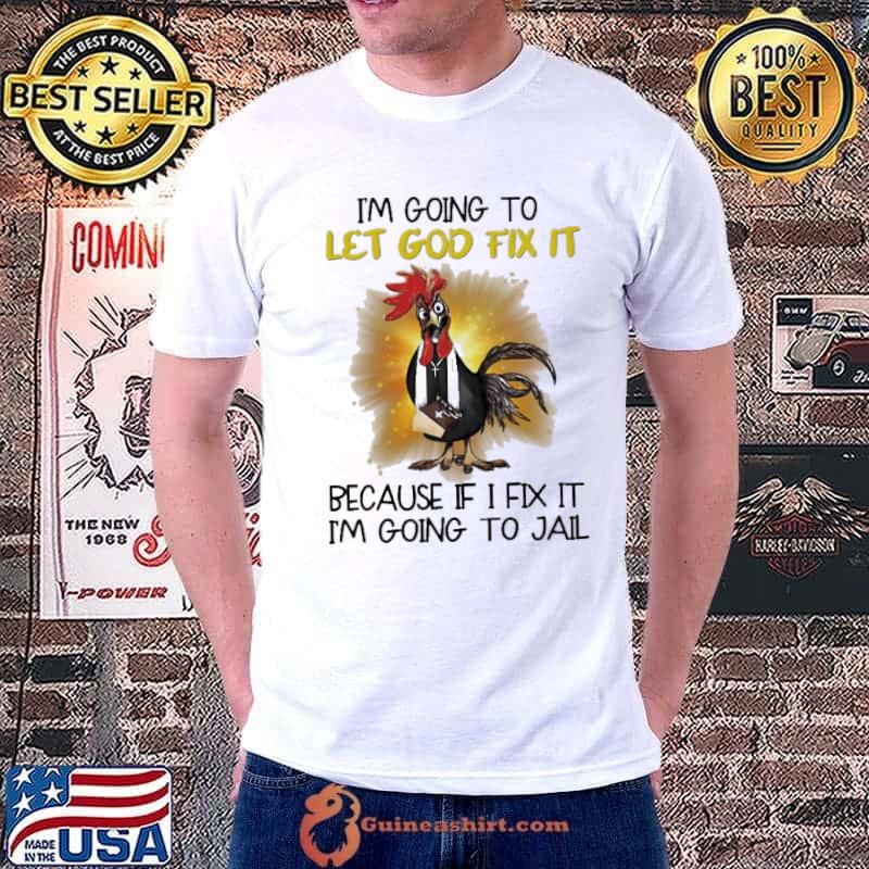 I'm Going To Let God Fix It Because If I Fix It I'm Going To Jail CHicken shirt