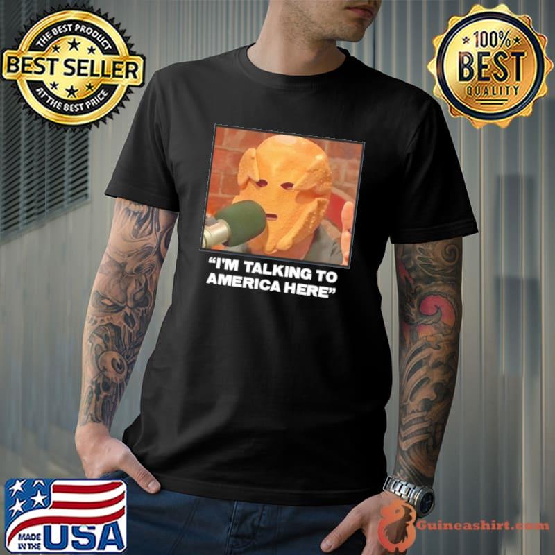 I’m Talking To America Here Shirt