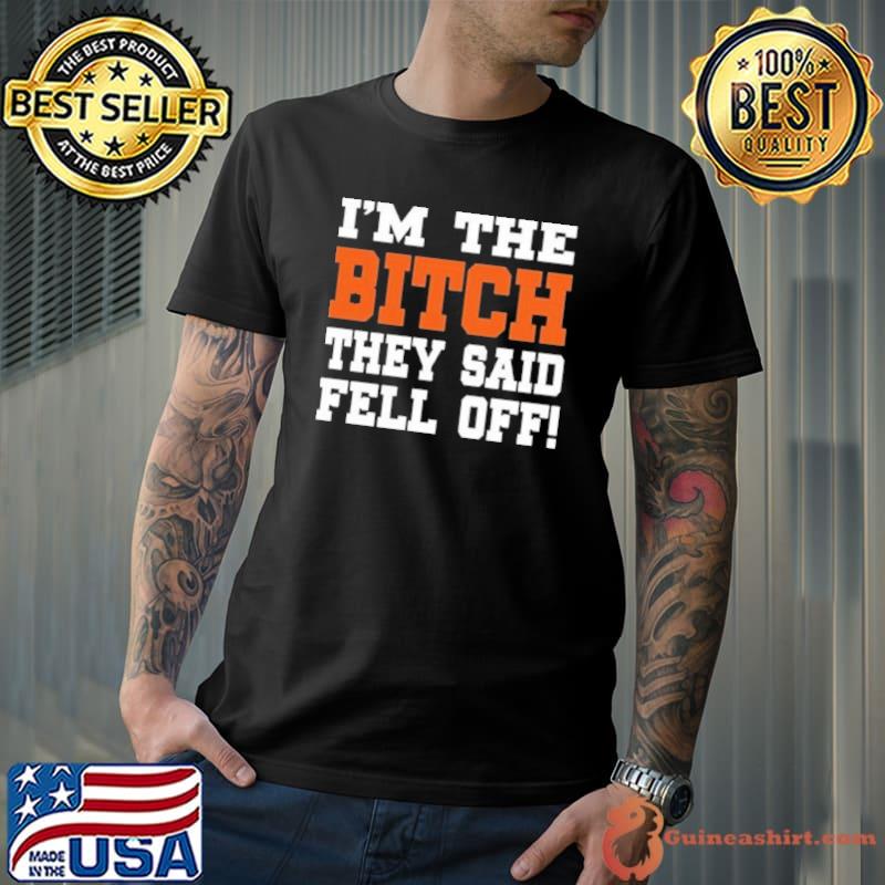 I’m The Bitch They Said Fell Off Shirt