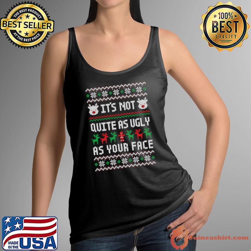 It's Not Quite As Ugly As Your Face Ugly Christmas Sweater Insult T-Shirt Tank Top