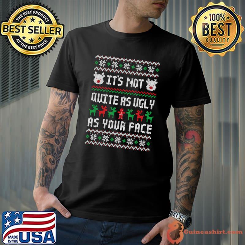 It's Not Quite As Ugly As Your Face Ugly Christmas Sweater Insult T-Shirt
