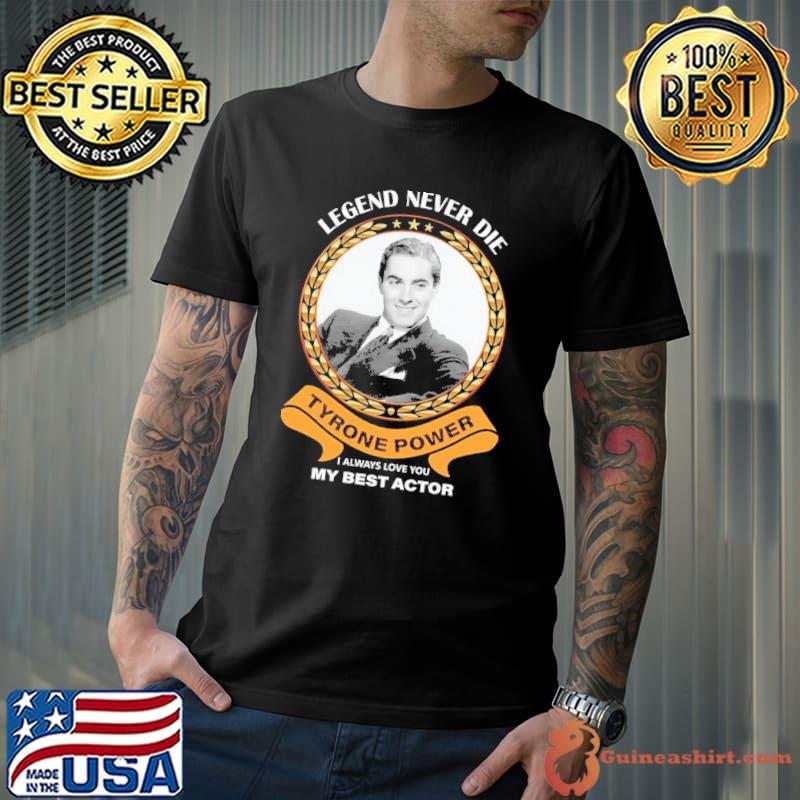 Legend never die Tyrone Power always love you my best actor shirt