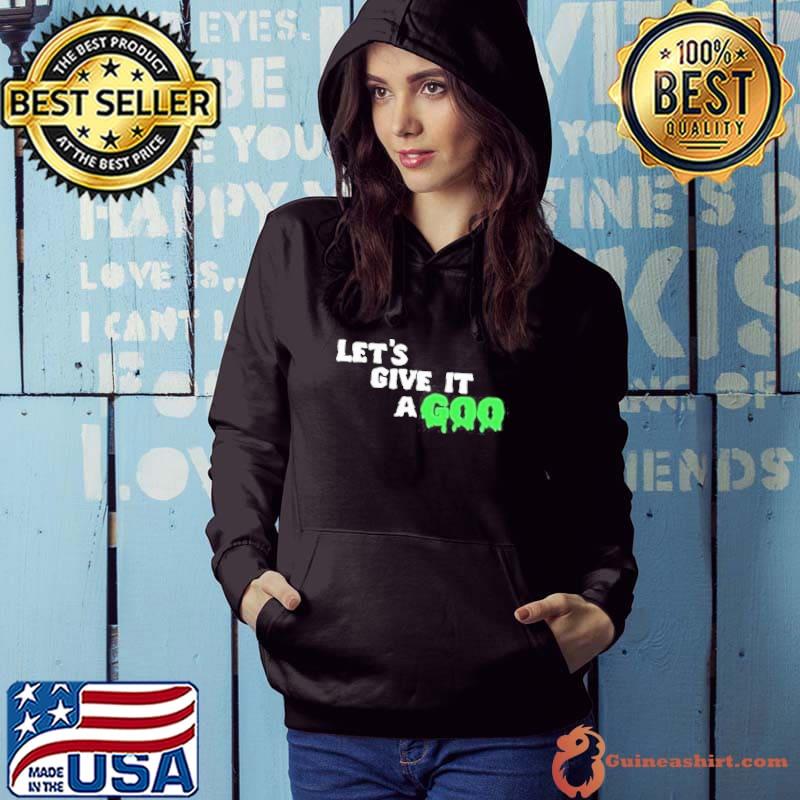 Let’s Give It A Goo Shirt Hoodie