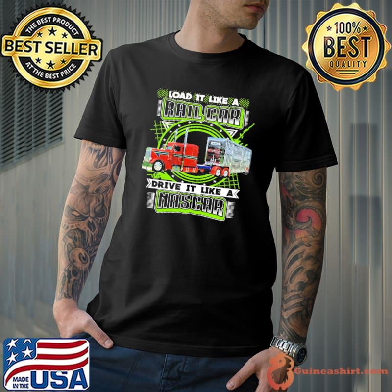 Load it like a rail car drive it like a nascar truck shirt