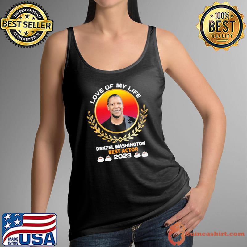 Love of my life Denzel Washington best actor 2023 shirt