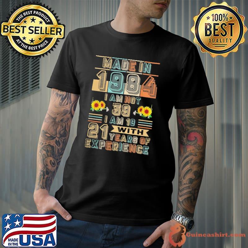 Made In 1984 Am Not 39 I Am 18 With 21 years Of Experience sunflower shirt