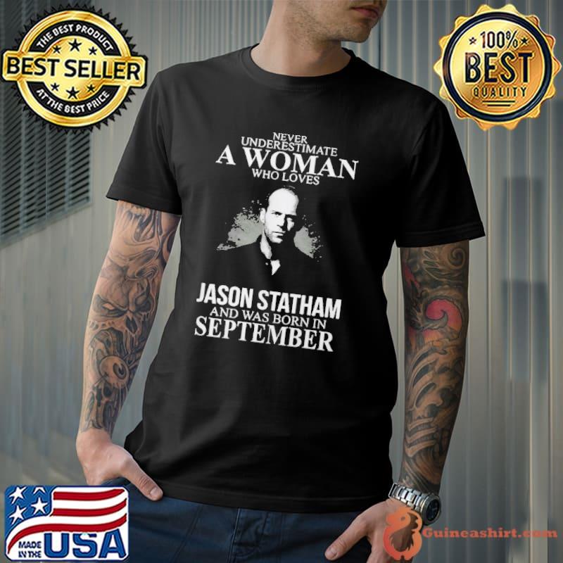 Never underestimate who loves Jason Statham was born september shirt