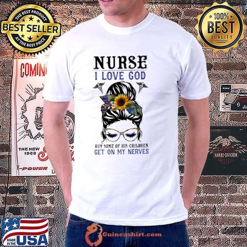 Nurse I Love God But Some His Children Get On My Nerves Messy Bun Sunflower shirt