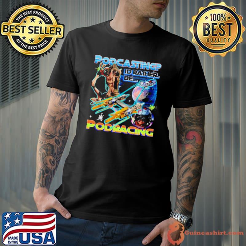 Podcasting I’d Rather Be Podracing Shirt