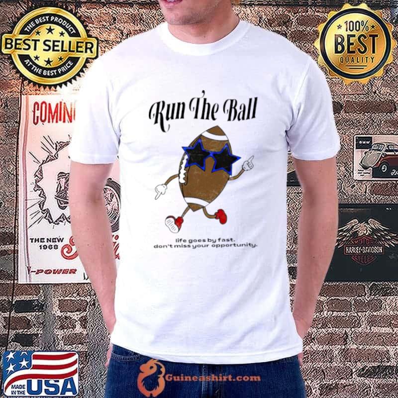Run the ball life goes by fast don’t miss your opportunity shirt