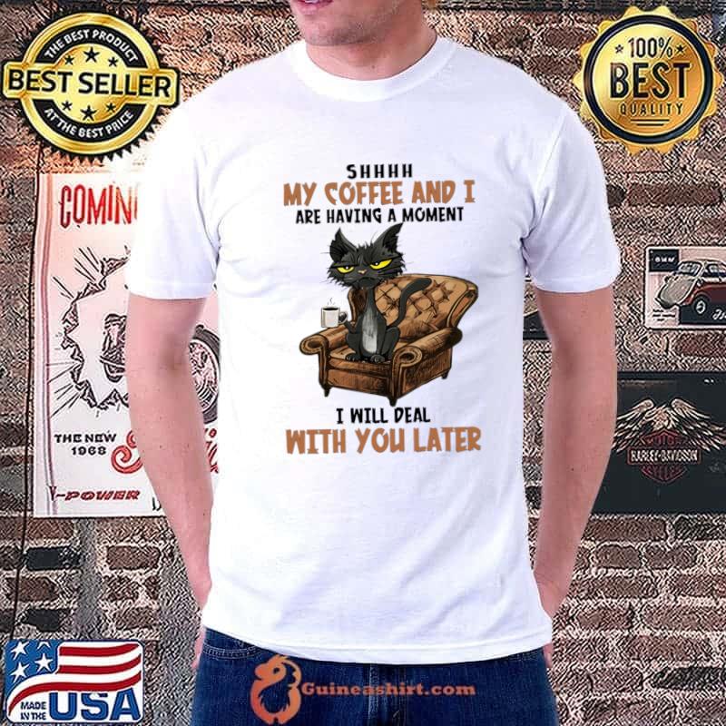 Shhhh My Coffee And I Are Having A Moment I Will Deal With You Later Black Cat T-Shirt
