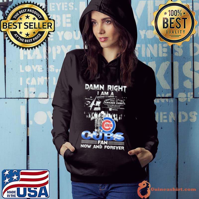 Skeleton Damn Right I Am A Chicago Cubs Fan Now And Forever Shirt Hoodie