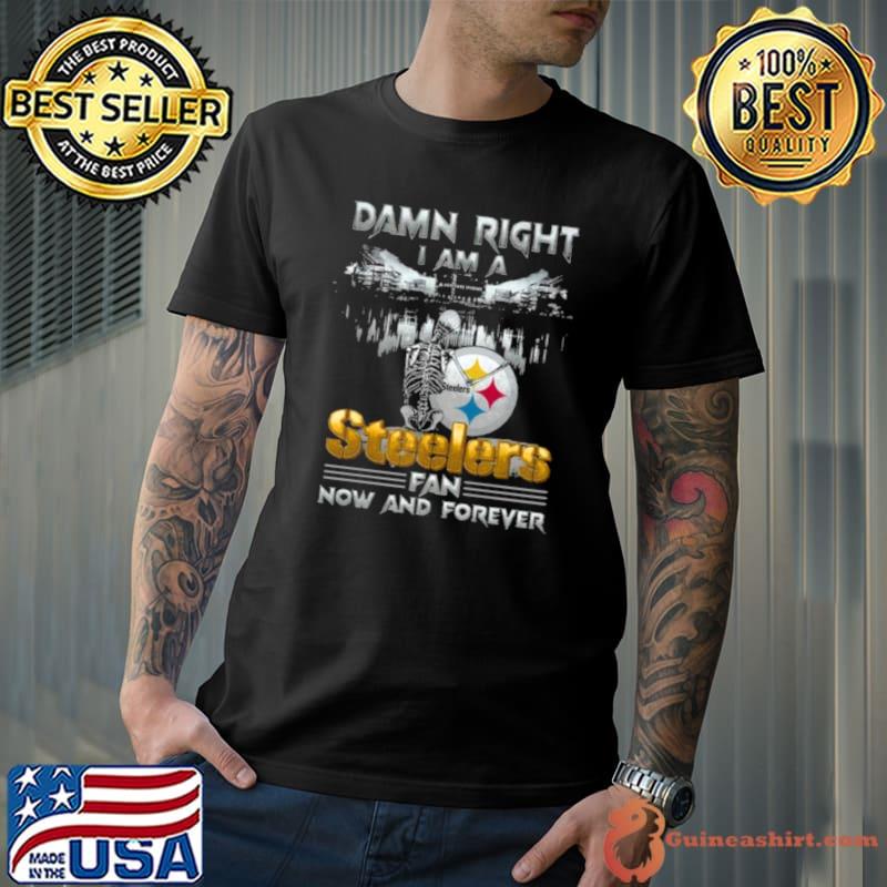 Skeleton Damn Right I Am A Pittsburgh Steelers Fan Now And Forever Shirt
