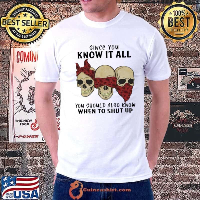 Skull Since You Know It All You Should Also Know When To Shut Up shirt