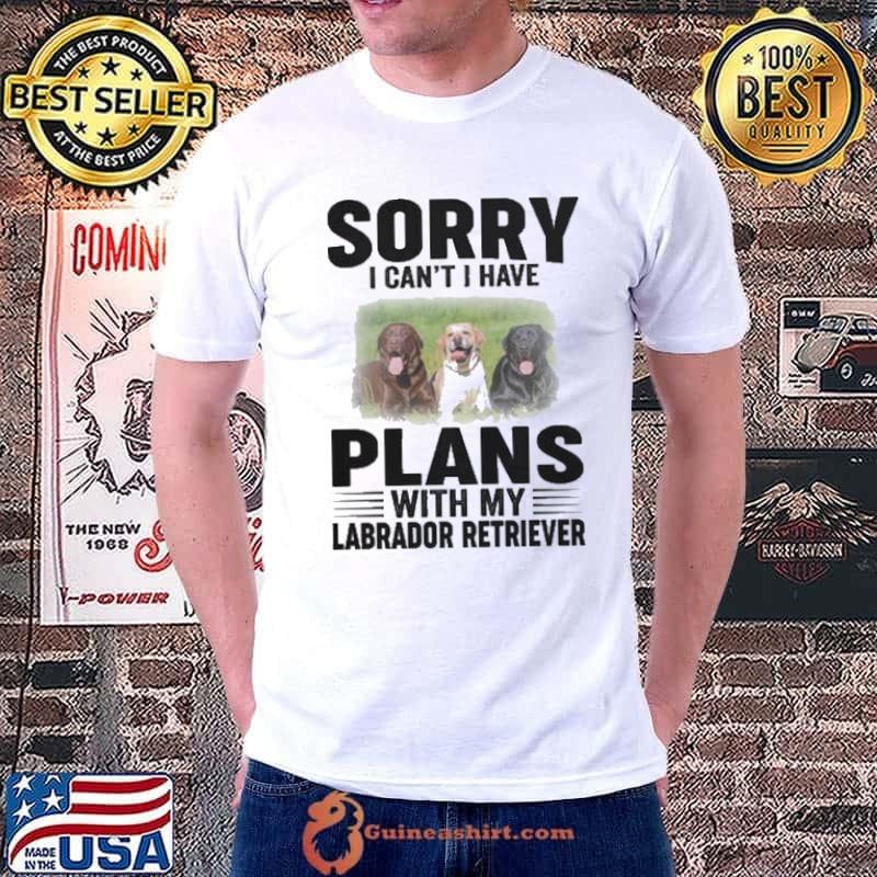 Sorry I Can't Have Plans With My Labrador Retriever Dog shirt