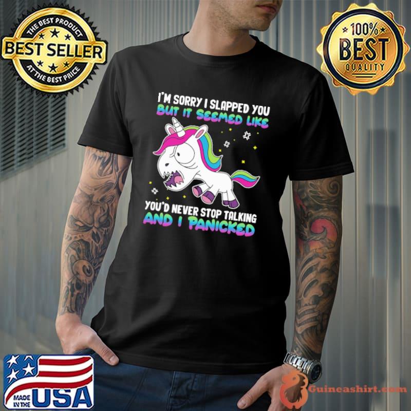 Sorry slapped you but seemed like and panicked unicorn shirt