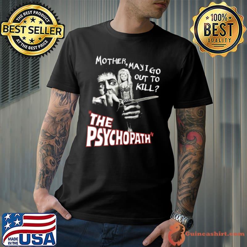 The Psychopath Mother May I Go Out To Kill Shirt