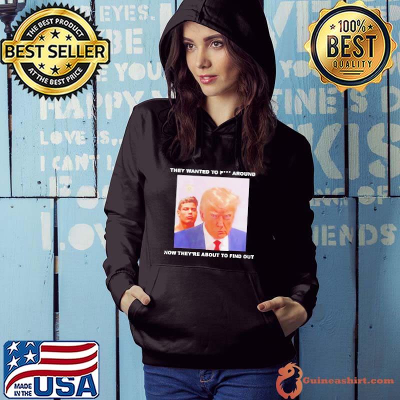 Trump they wanted to fuck around new they’re about to find out s Hoodie