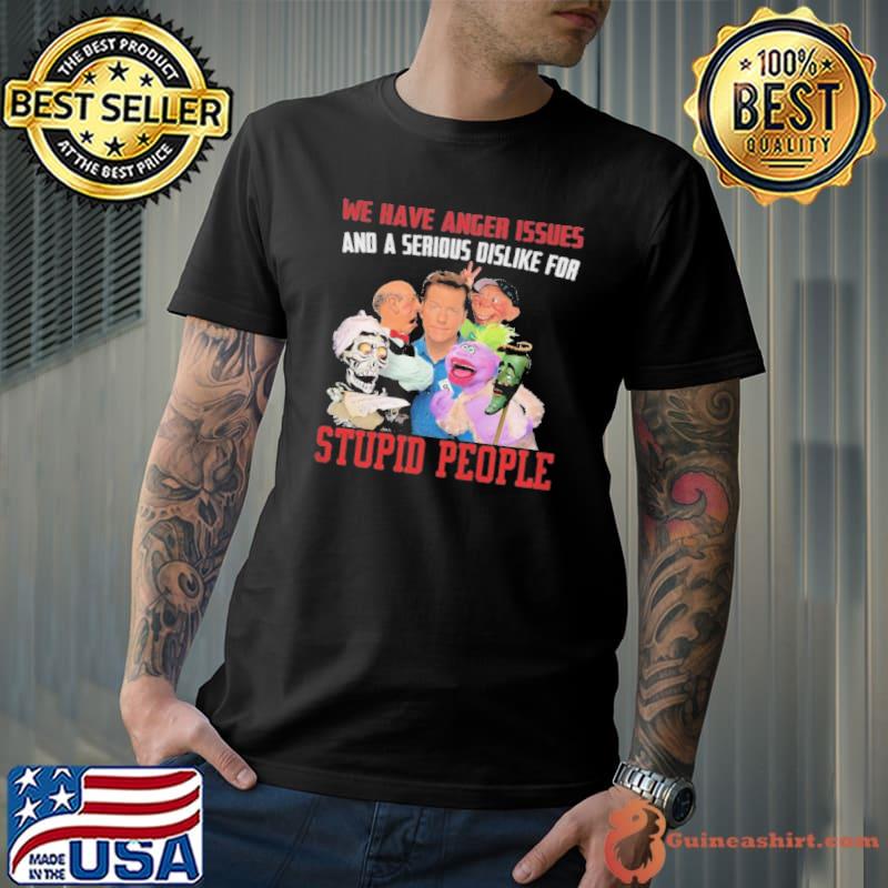 We have anger issues and serious dislike for stupid people jackham shirt