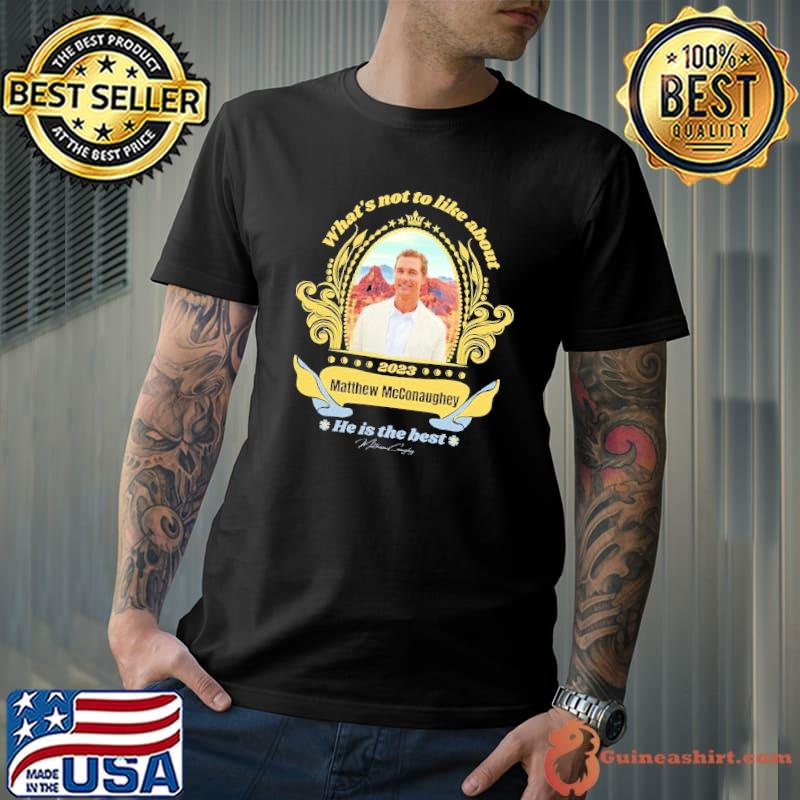 What's not to like about 2023 Matthew Mcconaughey he is the best signature shirt