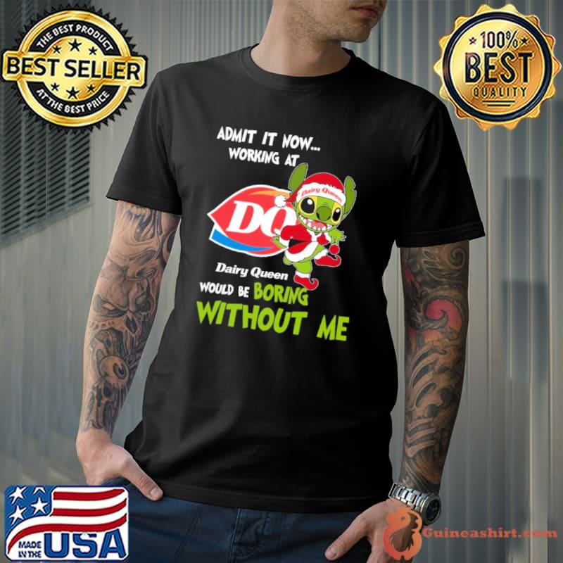Admit it now working at Dairy Queen would be boring without me stitch shirt