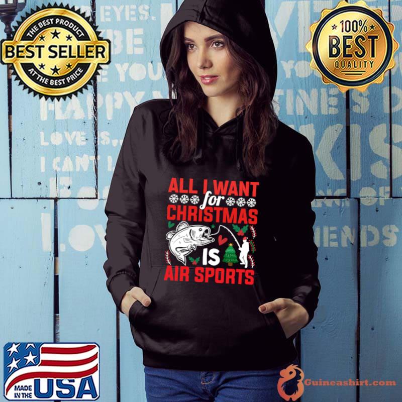 All I Want For Christmas is Air Sports Fishing My Christmas Wish T-Shirt Hoodie