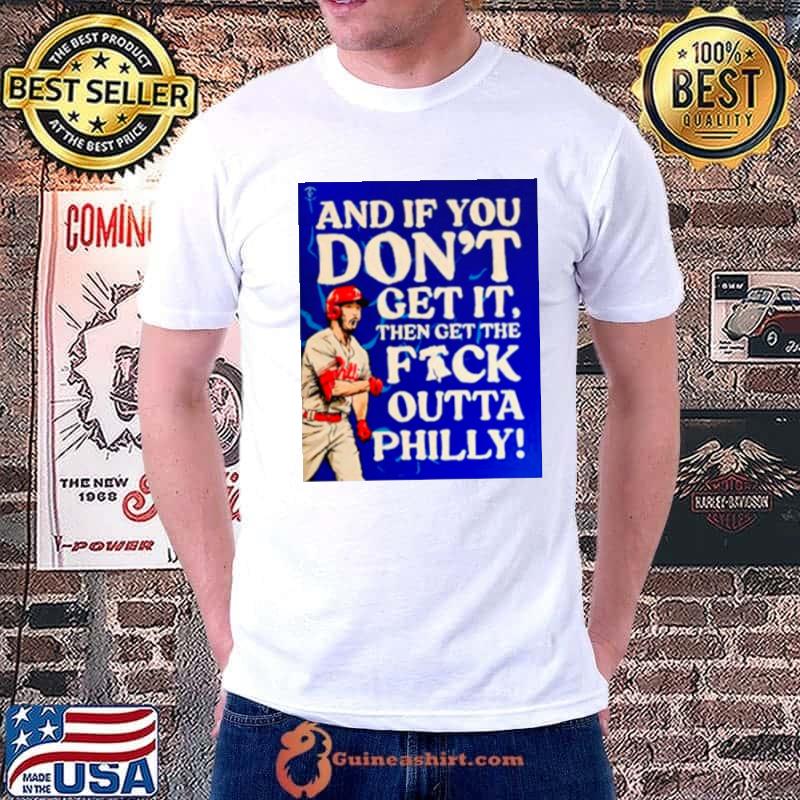 And if you don’t get it then get the fuck outta Philly shirt