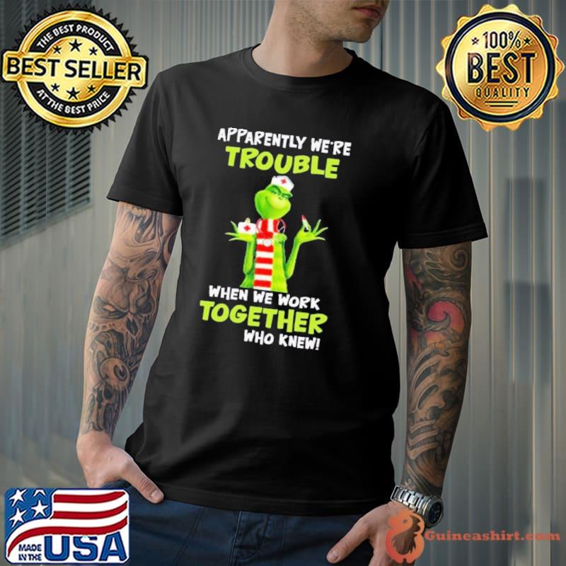 Apparently we're trouble when we work together grinch nurse shirt