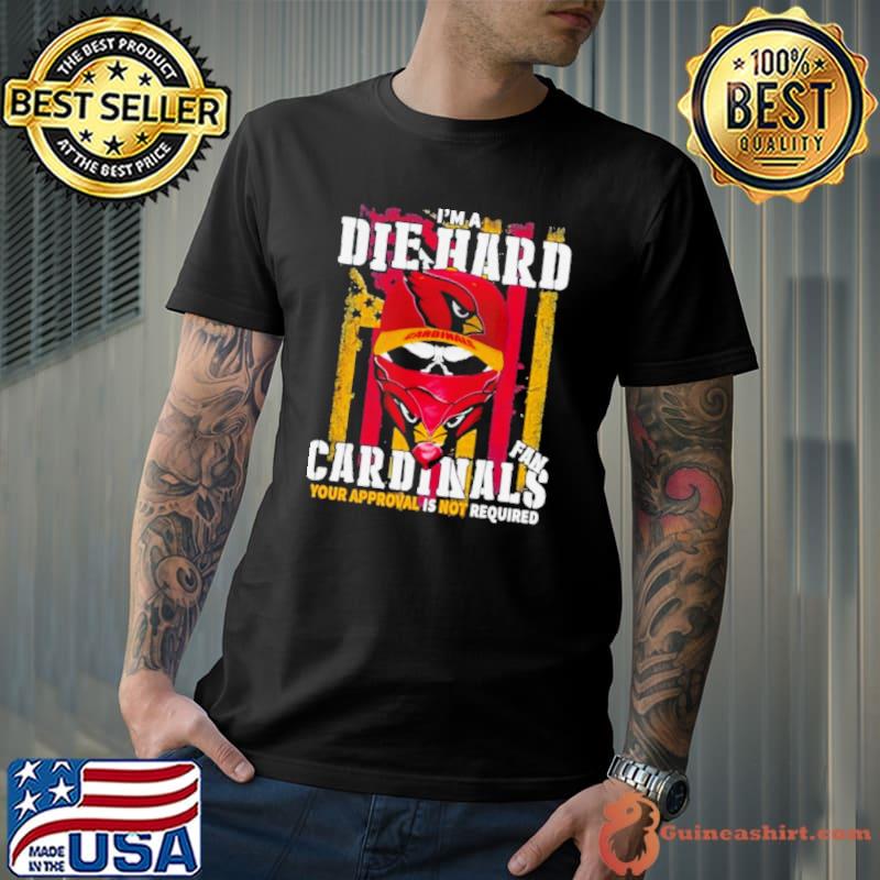 Arizona Cardinals I’m A Die Hard Cardinals Fan Your Approval Is Not Required shirt