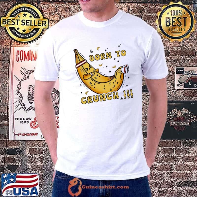 Banana Born To Crunch shirt