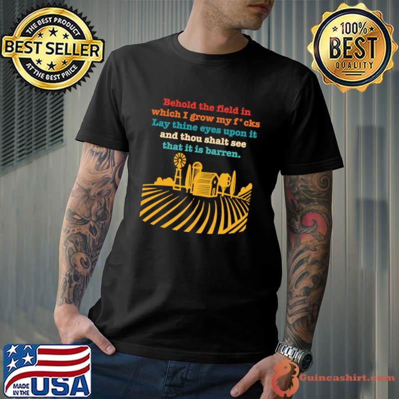 Behold The Field In Which I Grow My Fcks Lay Thin Eyes Upon It T-Shirt