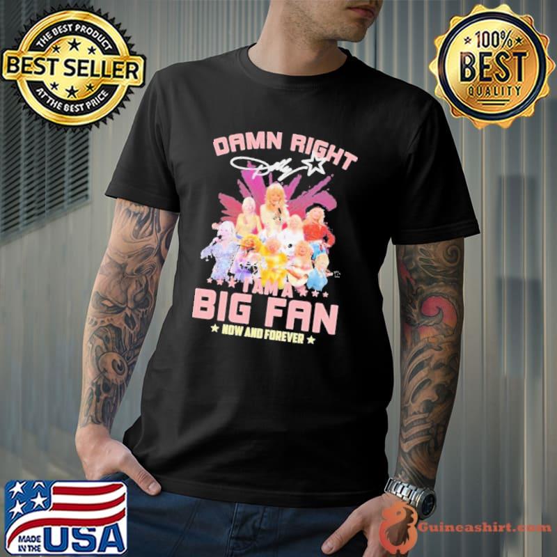 Damn Right Dolly I Am A Big Fan Now And Forever Shirt