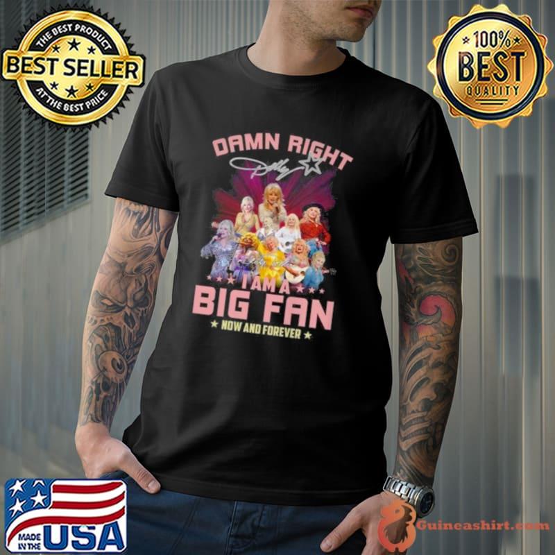 Damn Right Dolly I Am A Big Fan Now And Forever Signature 2023 Shirt