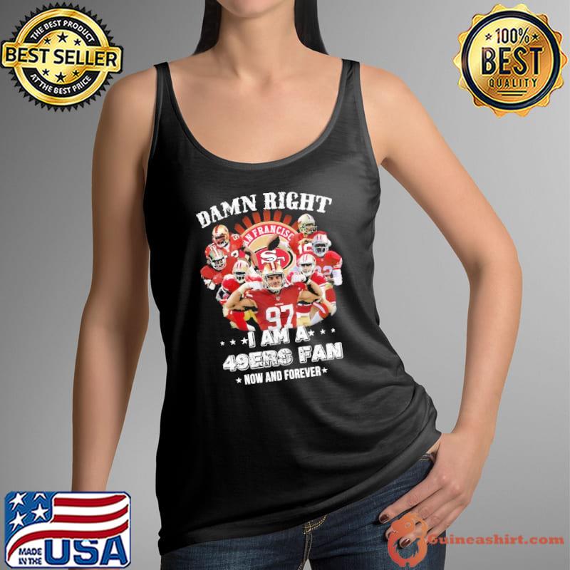 Damn right I am a San Francisco 49ers fan win or lose shirt