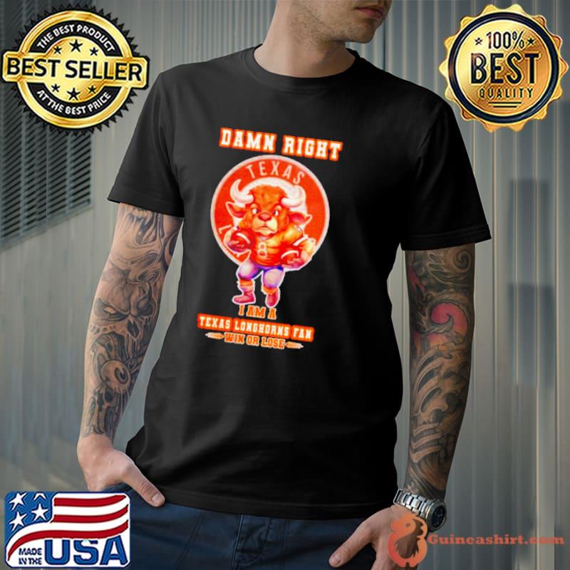 Damn right I am a Texas Longhorns fan win or lose classic shirt