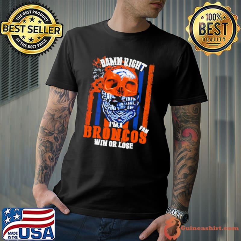 Denver Broncos Damn Right I’m A Broncos Fan Win Or Lose Usa Flag shirt