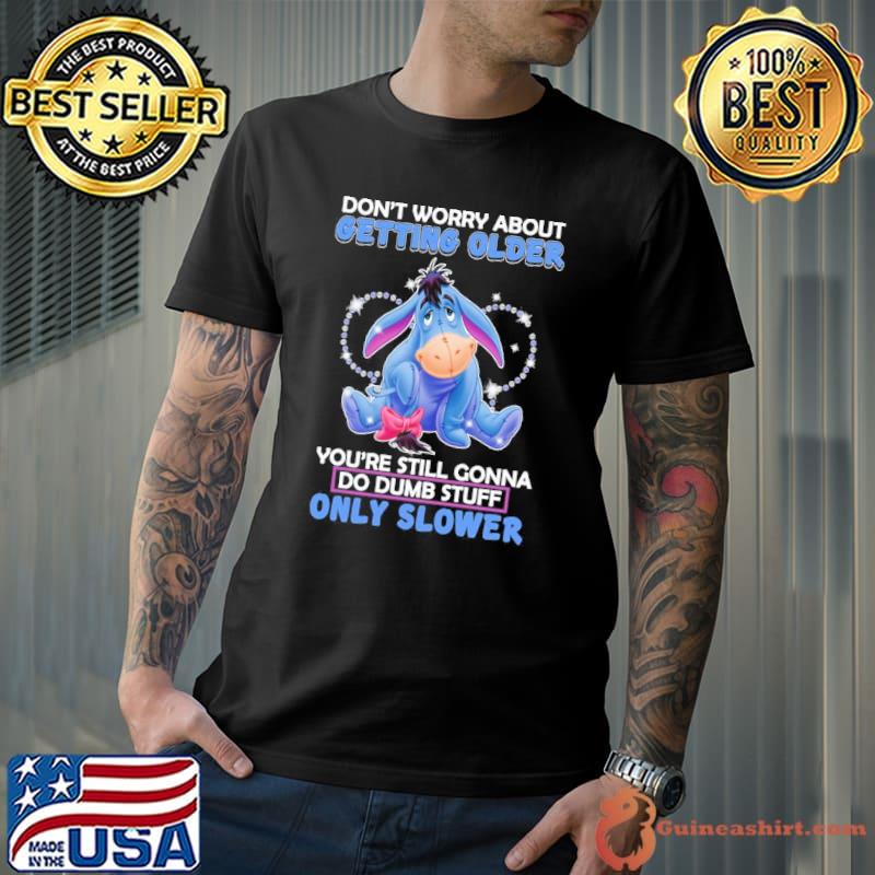 Don't worry about getting older dumb stuff only slower Eeyore shirt