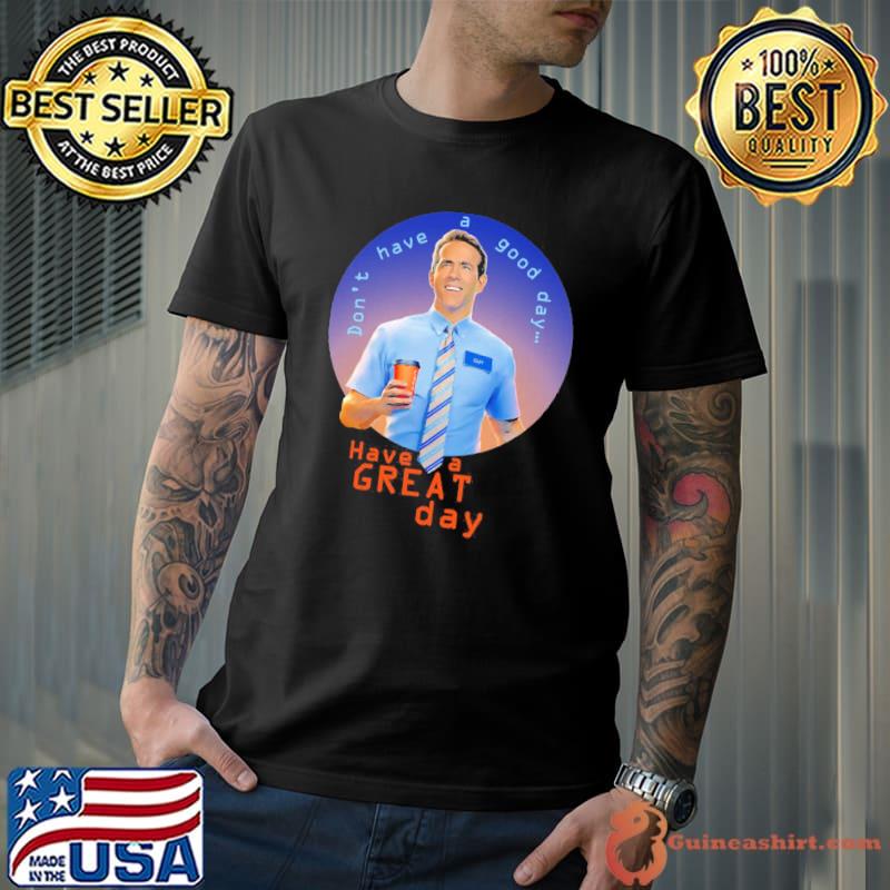 Free Guy Ryan Reynolds Don't Have A Good Day Shirt