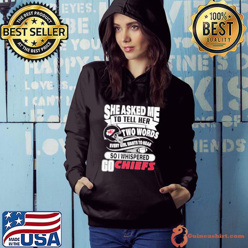 Official She asked me to tell her two words every girl want to hear so I  whispered go Chiefs T-shirt, hoodie, tank top, sweater and long sleeve t- shirt