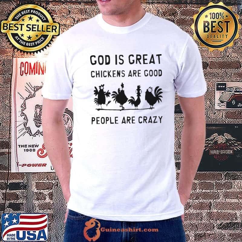 God is geat chickens are good people are crazy shirt