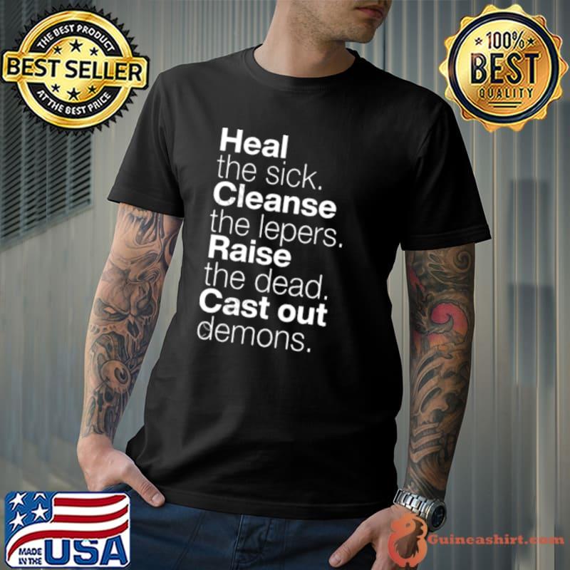 Heal The Sick Cleanse The Lepers Raise The Dead Cast Out Demons Shirt