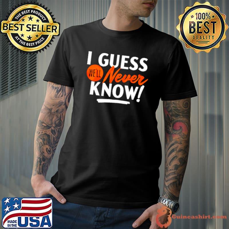 Houston Astros I guess we’ll never know shirt